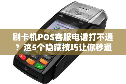 刷卡机POS客服电话打不通？这5个隐藏技巧让你秒通人工服务！