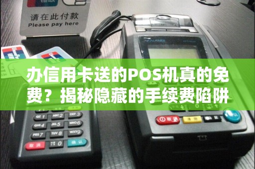 办信用卡送的POS机真的免费？揭秘隐藏的手续费陷阱！