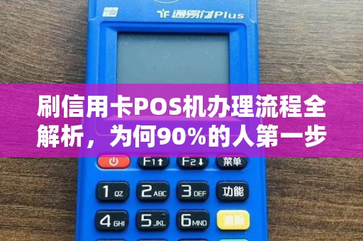 刷信用卡POS机办理流程全解析，为何90%的人第一步就错了？