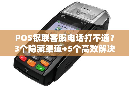 POS银联客服电话打不通？3个隐藏渠道+5个高效解决技巧大公开！