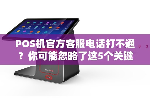 POS机官方客服电话打不通？你可能忽略了这5个关键细节！