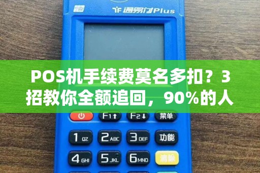 POS机手续费莫名多扣？3招教你全额追回，90%的人不知道最后一招！