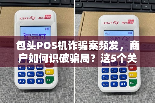 包头POS机诈骗案频发，商户如何识破骗局？这5个关键点必须掌握！