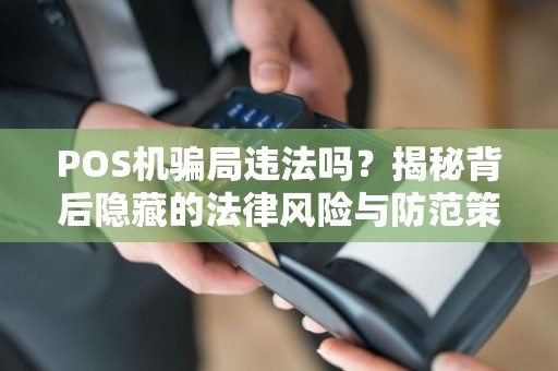 POS机骗局违法吗？揭秘背后隐藏的法律风险与防范策略