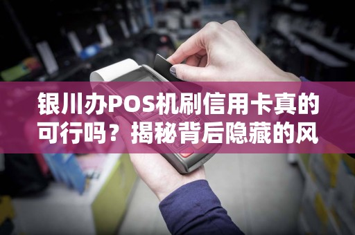银川办POS机刷信用卡真的可行吗？揭秘背后隐藏的风险与合规操作！