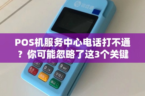 POS机服务中心电话打不通？你可能忽略了这3个关键问题！