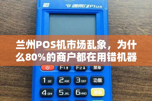 兰州POS机市场乱象，为什么80%的商户都在用错机器？