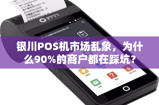 银川POS机市场乱象，为什么90%的商户都在踩坑？