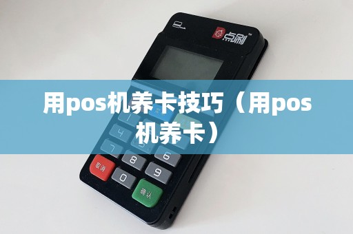 用pos机养卡技巧（用pos机养卡）
