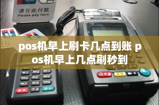 pos机早上刷卡几点到账 pos机早上几点刷秒到  第1张