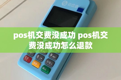 pos机交费没成功 pos机交费没成功怎么退款  第1张