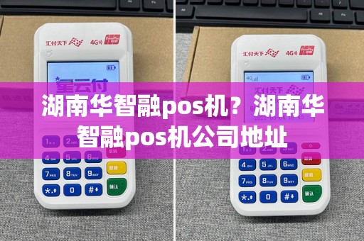 湖南华智融pos机？湖南华智融pos机公司地址  第1张