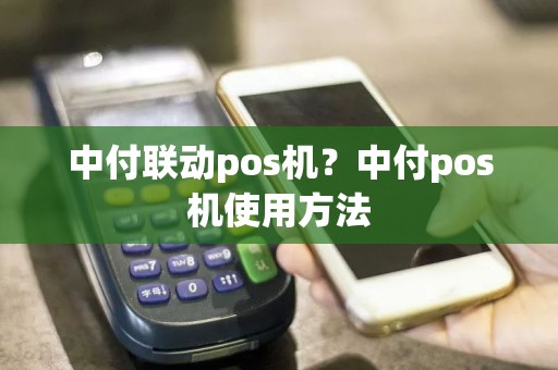 中付联动pos机？中付pos机使用方法
