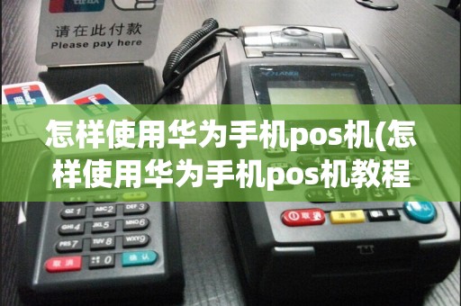 怎样使用华为手机pos机(怎样使用华为手机pos机教程)