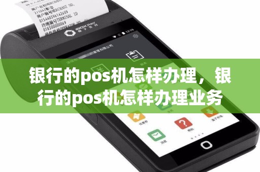 银行的pos机怎样办理，银行的pos机怎样办理业务  第1张