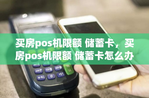 买房pos机限额 储蓄卡，买房pos机限额 储蓄卡怎么办