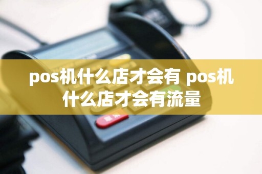 pos机什么店才会有 pos机什么店才会有流量