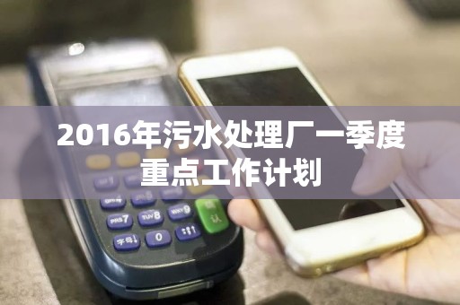 2016年污水处理厂一季度重点工作计划