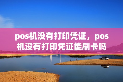 pos机没有打印凭证，pos机没有打印凭证能刷卡吗