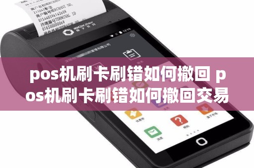 pos机刷卡刷错如何撤回 pos机刷卡刷错如何撤回交易