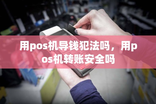 用pos机导钱犯法吗，用pos机转账安全吗