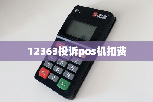 12363投诉pos机扣费