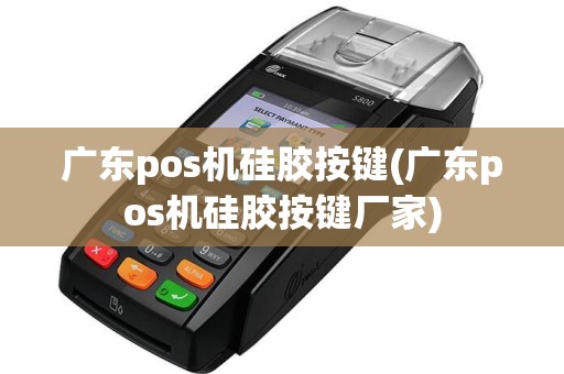 广东pos机硅胶按键(广东pos机硅胶按键厂家)