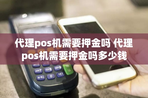 代理pos机需要押金吗 代理pos机需要押金吗多少钱  第1张