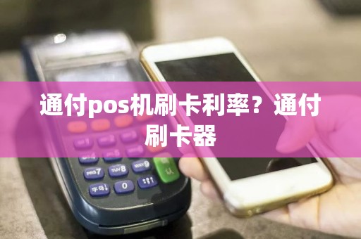 通付pos机刷卡利率？通付刷卡器  第1张