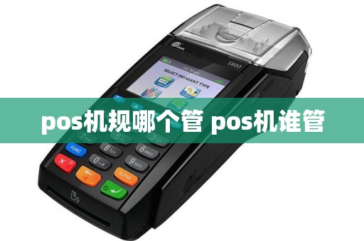 pos机规哪个管 pos机谁管
