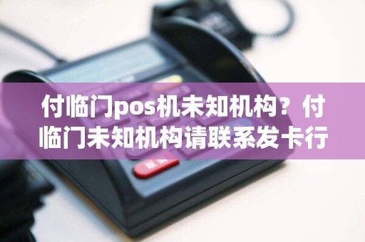 付临门pos机未知机构？付临门未知机构请联系发卡行