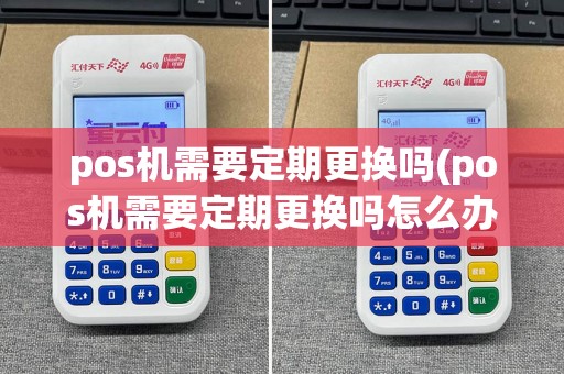 pos机需要定期更换吗(pos机需要定期更换吗怎么办)