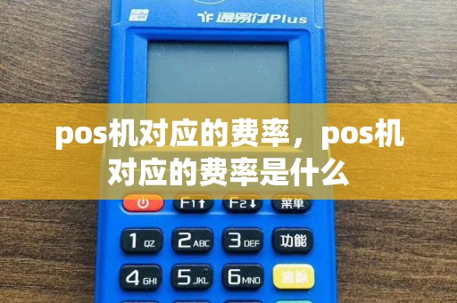 pos机对应的费率，pos机对应的费率是什么