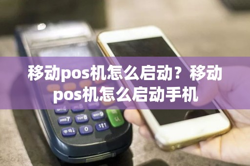 移动pos机怎么启动？移动pos机怎么启动手机  第1张