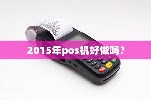2015年pos机好做吗？