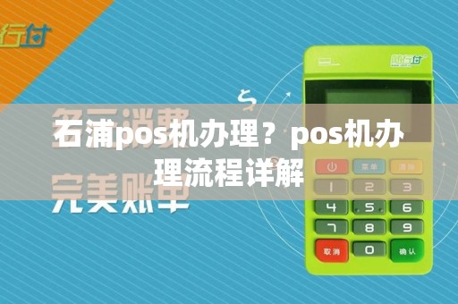 石浦pos机办理？pos机办理流程详解