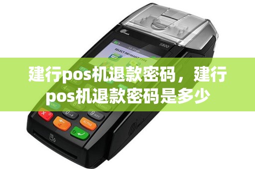 建行pos机退款密码，建行pos机退款密码是多少