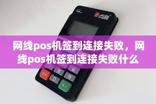 网线pos机签到连接失败，网线pos机签到连接失败什么原因