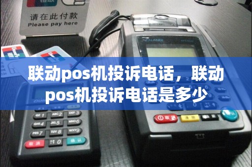 联动pos机投诉电话，联动pos机投诉电话是多少  第1张