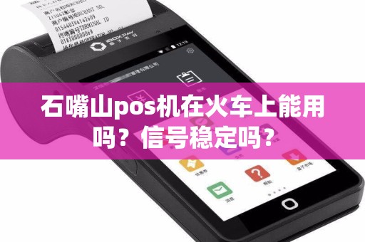 石嘴山pos机在火车上能用吗？信号稳定吗？