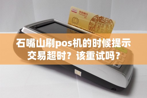 石嘴山刷pos机的时候提示交易超时？该重试吗？