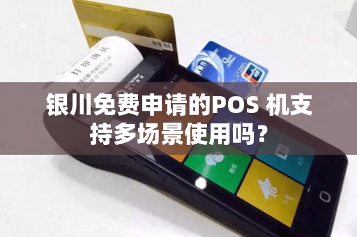 银川免费申请的POS 机支持多场景使用吗？