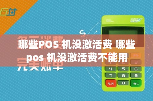 哪些POS 机没激活费 哪些pos 机没激活费不能用