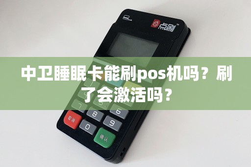 中卫睡眠卡能刷pos机吗？刷了会激活吗？