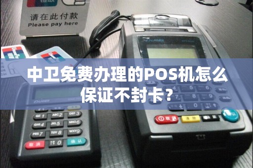 中卫免费办理的POS机怎么保证不封卡？