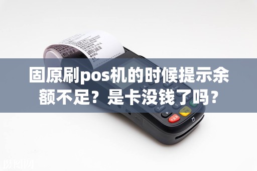 固原刷pos机的时候提示余额不足？是卡没钱了吗？