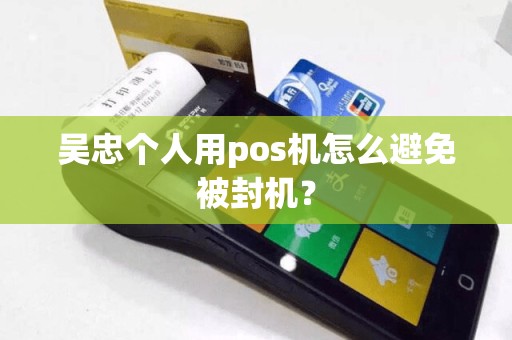 吴忠个人用pos机怎么避免被封机？