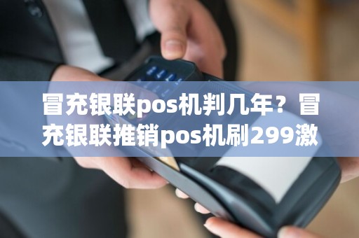 冒充银联pos机判几年？冒充银联推销pos机刷299激活费是诈骗吗
