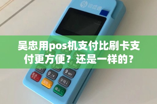 吴忠用pos机支付比刷卡支付更方便？还是一样的？