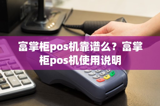 富掌柜pos机靠谱么？富掌柜pos机使用说明